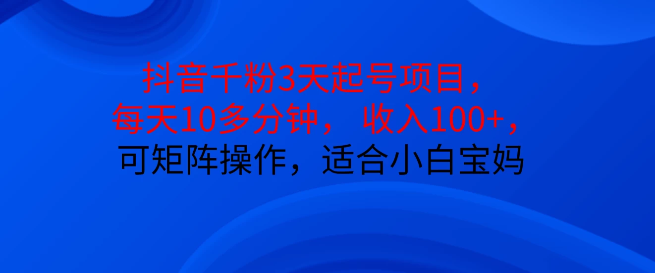 抖音千粉3天起号项目， 每天10多分钟， 收入100+，可矩阵操作，适合小白宝妈好创网-专注分享网络创业落地实操课程 – 全网首发_高质量项目输出好创网