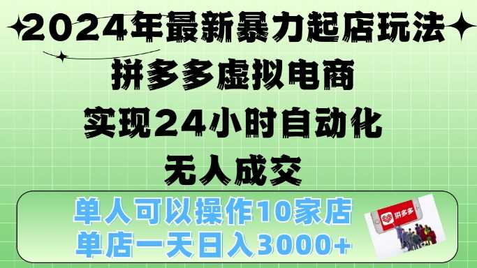 2024年最新暴力起店玩法，拼多多虚拟电商4.0，24小时实现自动化无人成交，单店月入3000+【揭秘】好创网-专注分享网络创业落地实操课程 – 全网首发_高质量项目输出好创网