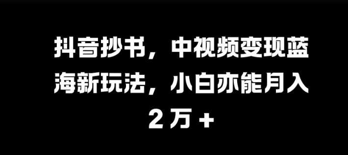 抖音抄书，中视频变现蓝海新玩法，小白亦能月入 过W【揭秘】好创网-专注分享网络创业落地实操课程 – 全网首发_高质量项目输出好创网