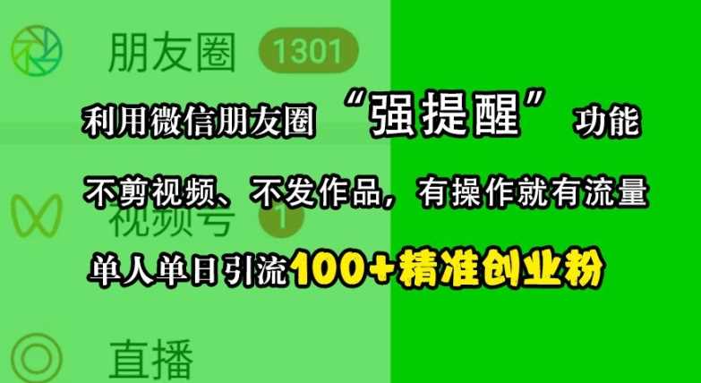 利用微信朋友圈“强提醒”功能，引流精准创业粉，不剪视频、不发作品，单人单日引流100+创业粉好创网-专注分享网络创业落地实操课程 – 全网首发_高质量项目输出好创网