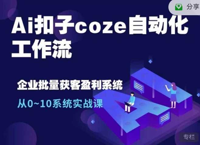 Ai扣子coze自动化工作流，从0~10系统实战课，10个人的工作量1个人完成好创网-专注分享网络创业落地实操课程 – 全网首发_高质量项目输出好创网