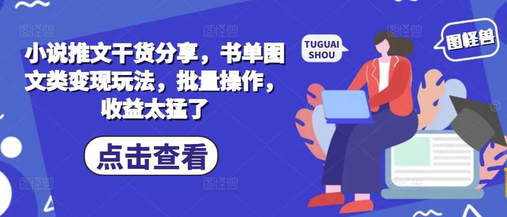 小说推文干货分享，书单图文类变现玩法，批量操作，收益太猛了好创网-专注分享网络创业落地实操课程 – 全网首发_高质量项目输出好创网