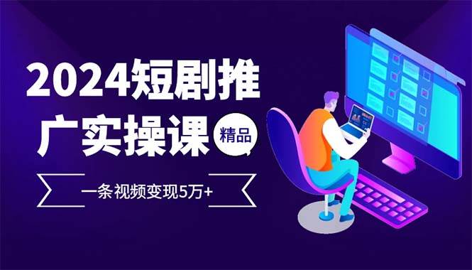 （13544期）2024最火爆的项目短剧推广实操课 一条视频变现5万+(附软件工具)好创网-专注分享网络创业落地实操课程 – 全网首发_高质量项目输出好创网