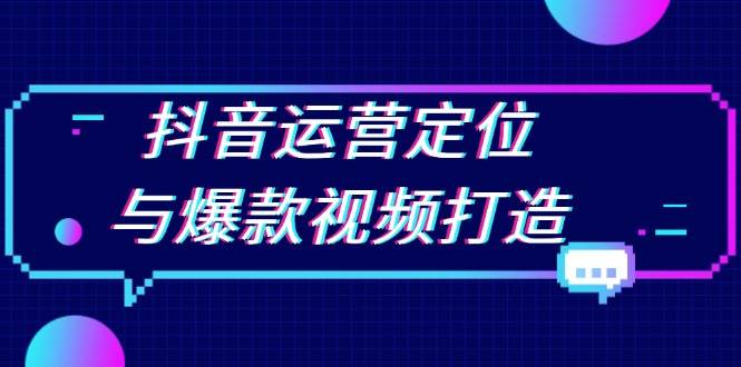 （13548期）抖音运营定位与爆款视频打造：定位运营方向，挖掘爆款选题，提升播放量好创网-专注分享网络创业落地实操课程 – 全网首发_高质量项目输出好创网