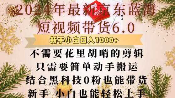 最新京东蓝海短视频带货6.0.不需要花里胡哨的剪辑只需要简单动手搬运结合黑科技0粉也能带货【揭秘】好创网-专注分享网络创业落地实操课程 – 全网首发_高质量项目输出好创网