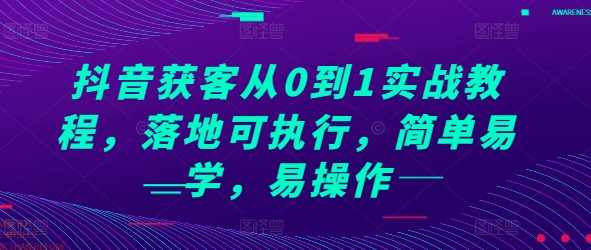 抖音获客从0到1实战教程，落地可执行，简单易学，易操作好创网-专注分享网络创业落地实操课程 – 全网首发_高质量项目输出好创网