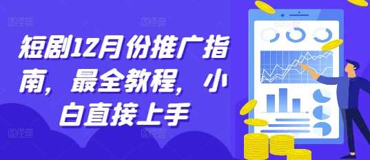 短剧12月份推广指南，最全教程，小白直接上手好创网-专注分享网络创业落地实操课程 – 全网首发_高质量项目输出好创网