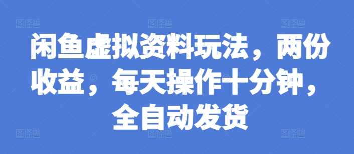 闲鱼虚拟资料玩法，两份收益，每天操作十分钟，全自动发货【揭秘】好创网-专注分享网络创业落地实操课程 – 全网首发_高质量项目输出好创网