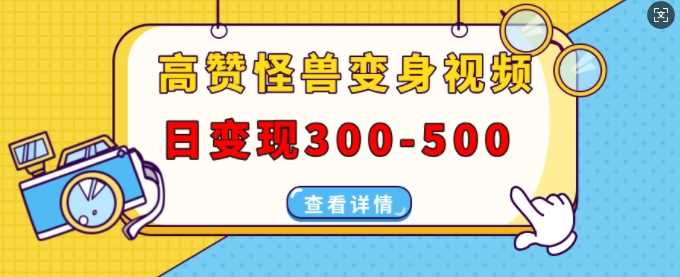 高赞怪兽变身视频制作，日变现300-500，多平台发布(抖音、视频号、小红书)好创网-专注分享网络创业落地实操课程 – 全网首发_高质量项目输出好创网