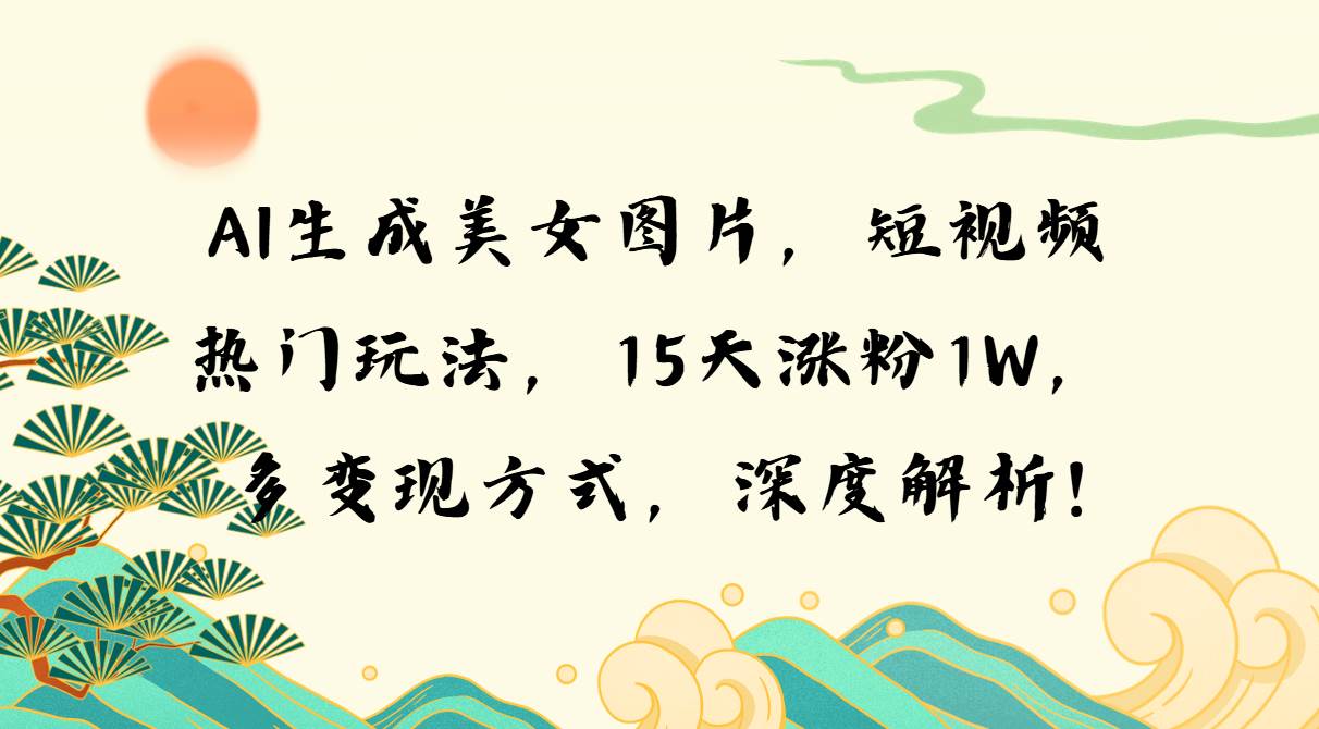 （13581期）AI生成美女图片，短视频热门玩法，15天涨粉1W，多变现方式，深度解析!好创网-专注分享网络创业落地实操课程 – 全网首发_高质量项目输出好创网