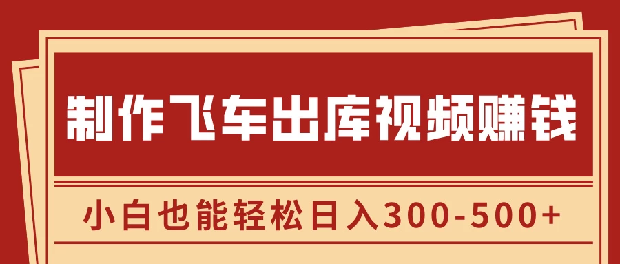 制作飞车出库视频赚钱，玩信息差一单赚50-80，小白也能轻松日入300-500+好创网-专注分享网络创业落地实操课程 – 全网首发_高质量项目输出好创网