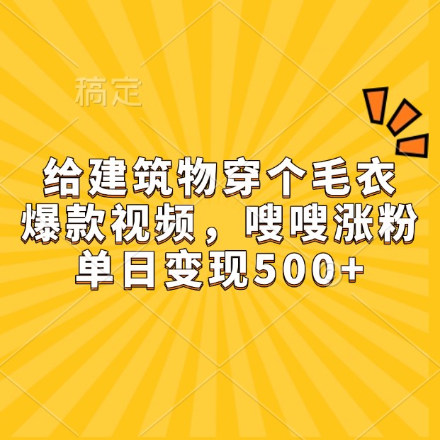 给建筑物穿个毛衣，爆款视频，嗖嗖涨粉，单日变现500+好创网-专注分享网络创业落地实操课程 – 全网首发_高质量项目输出好创网