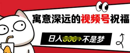 寓意深远的视频号祝福，粉丝增长无忧，带货效果事半功倍，日入多张【揭秘】好创网-专注分享网络创业落地实操课程 – 全网首发_高质量项目输出好创网