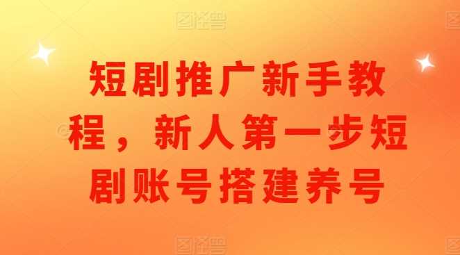 短剧推广新手教程，新人第一步短剧账号搭建养号好创网-专注分享网络创业落地实操课程 – 全网首发_高质量项目输出好创网