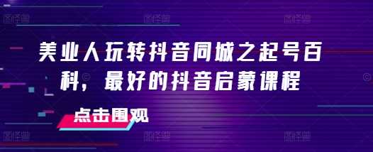 美业人玩转抖音同城之起号百科，最好的抖音启蒙课程好创网-专注分享网络创业落地实操课程 – 全网首发_高质量项目输出好创网