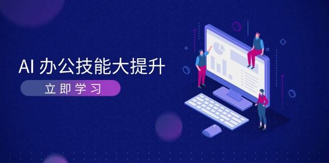 AI办公技能大提升，学习AI绘画、视频生成，让工作变得更高效、更轻松好创网-专注分享网络创业落地实操课程 – 全网首发_高质量项目输出好创网