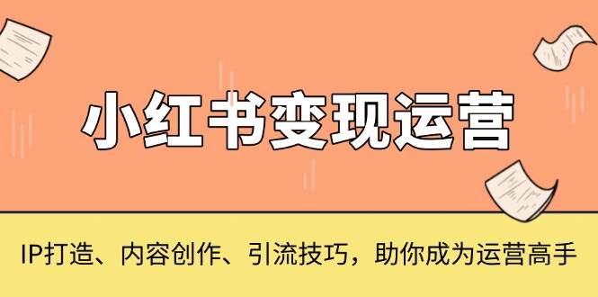 （13609期）小红书变现运营，IP打造、内容创作、引流技巧，助你成为运营高手好创网-专注分享网络创业落地实操课程 – 全网首发_高质量项目输出好创网