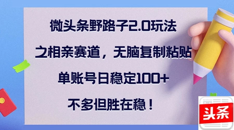 微头条野路子2.0玩法之相亲赛道，无脑复制粘贴，单账号日稳定100+，不多但胜在稳！好创网-专注分享网络创业落地实操课程 – 全网首发_高质量项目输出好创网