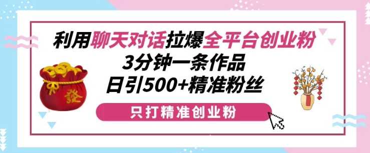 利用聊天对话拉爆全平台创业粉，3分钟一条作品，日引500+精准粉丝好创网-专注分享网络创业落地实操课程 – 全网首发_高质量项目输出好创网