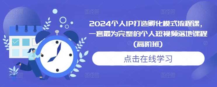 2024个人IP打造孵化模式流程课，一套最为完整的个人短视频落地课程(高阶班)好创网-专注分享网络创业落地实操课程 – 全网首发_高质量项目输出好创网