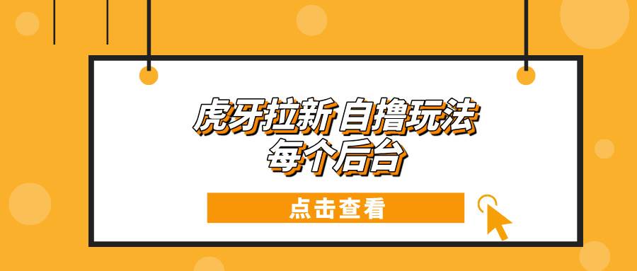 （13631期）虎牙拉新自撸玩法 每个后台每天100+好创网-专注分享网络创业落地实操课程 – 全网首发_高质量项目输出好创网