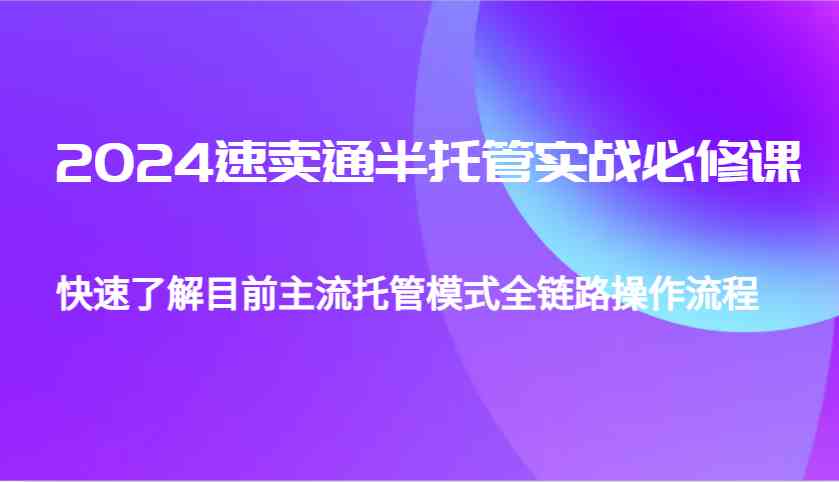 2024速卖通半托管从0到1实战必修课，帮助你快速了解目前主流托管模式全链路操作流程好创网-专注分享网络创业落地实操课程 – 全网首发_高质量项目输出好创网