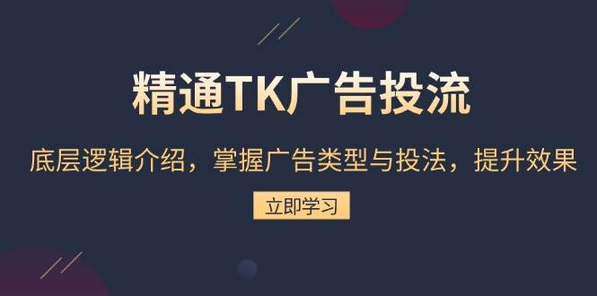 （13641期）精通TK广告投流：底层逻辑介绍，掌握广告类型与投法，提升效果好创网-专注分享网络创业落地实操课程 – 全网首发_高质量项目输出好创网