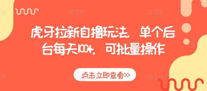 虎牙拉新自撸玩法，单个后台每天100+，可批量操作好创网-专注分享网络创业落地实操课程 – 全网首发_高质量项目输出好创网