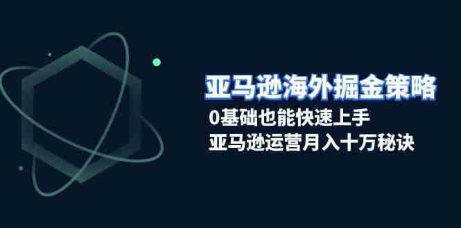 亚马逊海外掘金策略，0基础也能快速上手，亚马逊运营月入十万秘诀好创网-专注分享网络创业落地实操课程 – 全网首发_高质量项目输出好创网