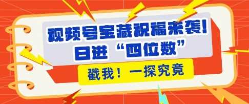 视频号宝藏祝福来袭，粉丝无忧扩张，带货效能翻倍，日进“四位数” 近在咫尺好创网-专注分享网络创业落地实操课程 – 全网首发_高质量项目输出好创网