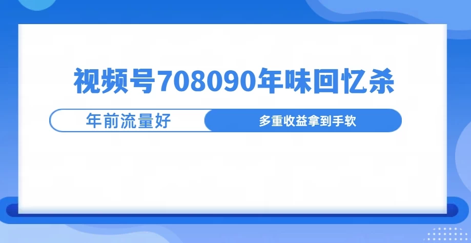 视频号708090回忆年味玩法，越接近过年视频越火好创网-专注分享网络创业落地实操课程 – 全网首发_高质量项目输出好创网