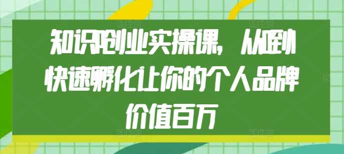 知识IP创业实操课，从0到1快速孵化让你的个人品牌价值百万好创网-专注分享网络创业落地实操课程 – 全网首发_高质量项目输出好创网