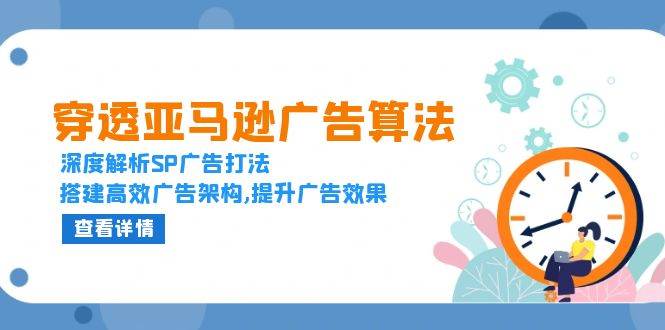 （13680期）穿透亚马逊广告算法，深度解析SP广告打法，搭建高效广告架构,提升广告效果好创网-专注分享网络创业落地实操课程 – 全网首发_高质量项目输出好创网