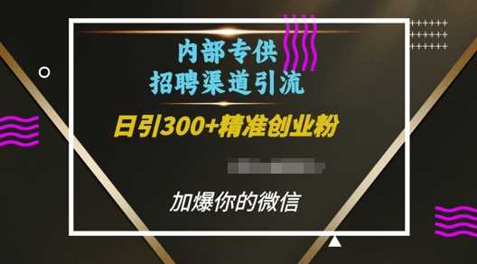 内部招聘渠道日引流300+创业粉，加爆你的微信【揭秘】好创网-专注分享网络创业落地实操课程 – 全网首发_高质量项目输出好创网