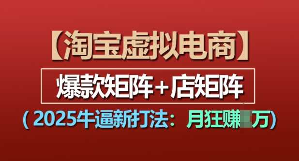 淘宝虚拟电商，2025牛逼新打法：爆款矩阵+店矩阵，月入过万好创网-专注分享网络创业落地实操课程 – 全网首发_高质量项目输出好创网