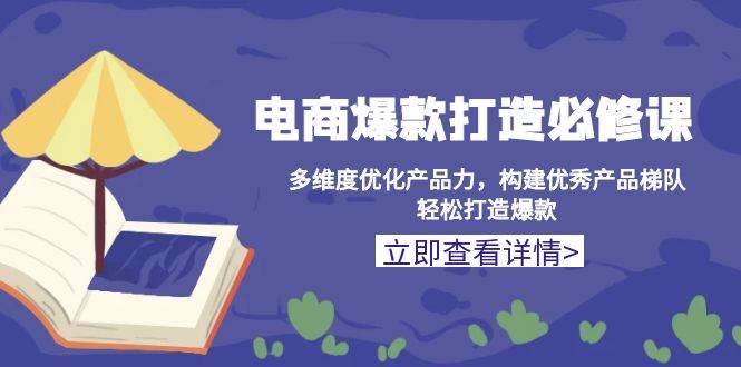 （13689期）电商爆款打造必修课：多维度优化产品力，构建优秀产品梯队，轻松打造爆款好创网-专注分享网络创业落地实操课程 – 全网首发_高质量项目输出好创网