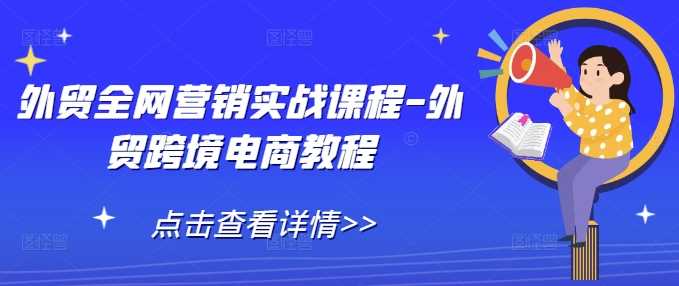 外贸全网营销实战课程-外贸跨境电商教程好创网-专注分享网络创业落地实操课程 – 全网首发_高质量项目输出好创网