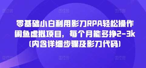 零基础小白利用影刀RPA轻松操作闲鱼虚拟项目，每个月能多挣2-3k(内含详细步骤及影刀代码)好创网-专注分享网络创业落地实操课程 – 全网首发_高质量项目输出好创网