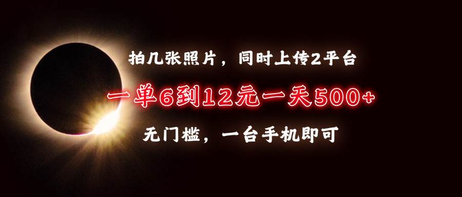 （13712期）拍几张照片，同时上传2平台，一单6到12元，一天轻松500+，无门槛，一台…好创网-专注分享网络创业落地实操课程 – 全网首发_高质量项目输出好创网