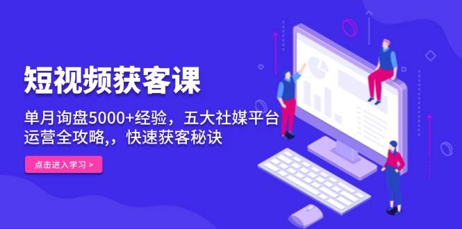 短视频获客课，单月询盘5000+经验，五大社媒平台运营全攻略,，快速获客秘诀好创网-专注分享网络创业落地实操课程 – 全网首发_高质量项目输出好创网