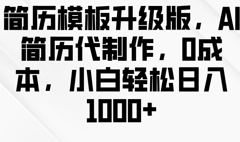 简历模板升级版，AI简历代制作，0成本，小白轻松日入1000+好创网-专注分享网络创业落地实操课程 – 全网首发_高质量项目输出好创网