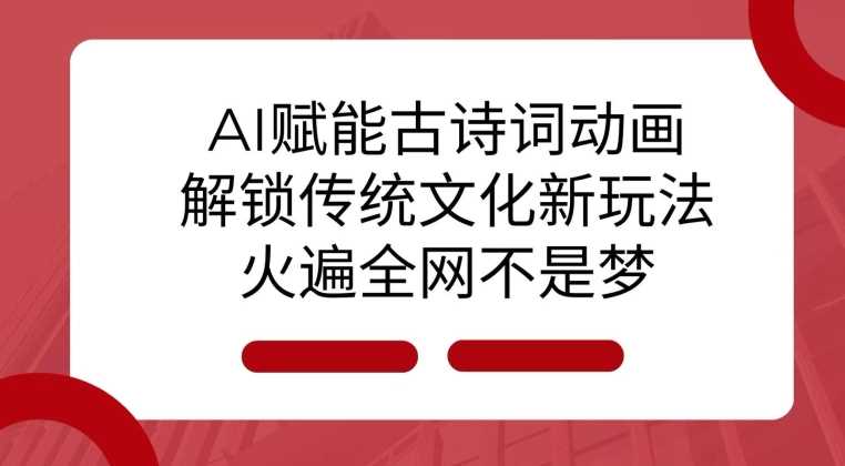 AI 赋能古诗词动画：解锁传统文化新玩法，火遍全网不是梦!好创网-专注分享网络创业落地实操课程 – 全网首发_高质量项目输出好创网