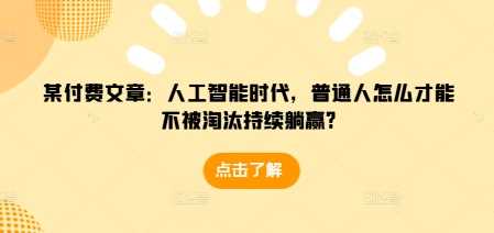 某付费文章：人工智能时代，普通人怎么才能不被淘汰持续躺赢?好创网-专注分享网络创业落地实操课程 – 全网首发_高质量项目输出好创网