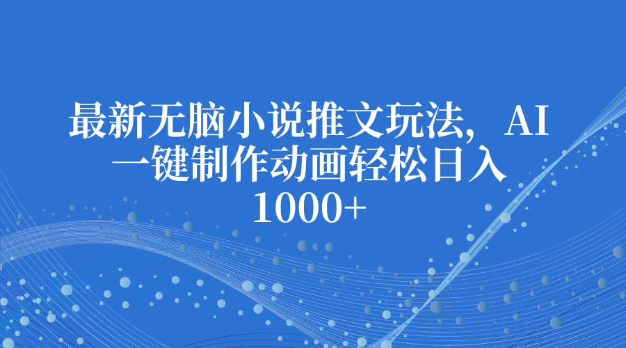 最新无脑小说推文玩法，AI一键制作动画轻松日入1000+好创网-专注分享网络创业落地实操课程 – 全网首发_高质量项目输出好创网