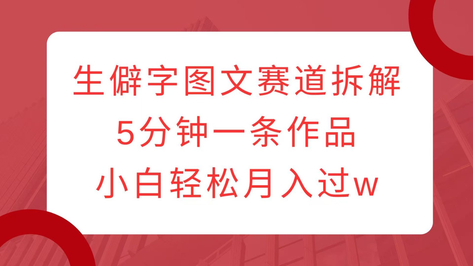 生僻字图文赛道拆解，5分钟一条作品，小白轻松月入过w好创网-专注分享网络创业落地实操课程 – 全网首发_高质量项目输出好创网