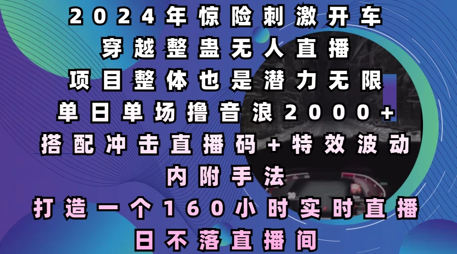 2024年惊险刺激开车穿越整蛊无人直播，项目整体也是潜力无限，单日单场撸音浪2000+，打造一个160小时实时直播日不落直播间好创网-专注分享网络创业落地实操课程 – 全网首发_高质量项目输出好创网