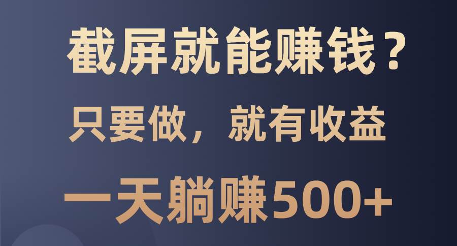 （13767期）截屏就能赚钱？0门槛，只要做，100%有收益的一个项目，一天躺赚500+好创网-专注分享网络创业落地实操课程 – 全网首发_高质量项目输出好创网