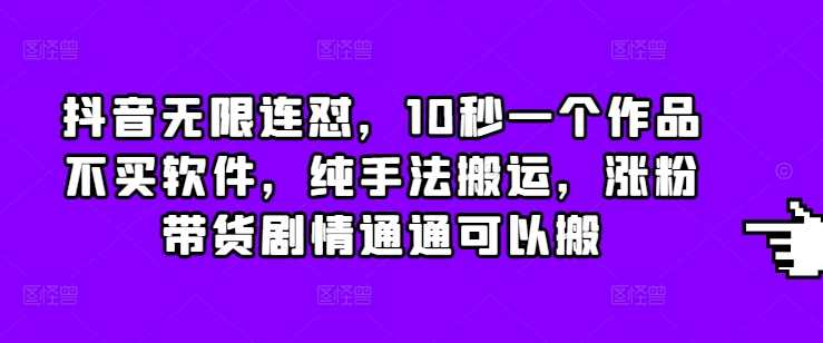 抖音无限连怼，10秒一个作品不买软件，纯手法搬运，涨粉带货剧情通通可以搬好创网-专注分享网络创业落地实操课程 – 全网首发_高质量项目输出好创网