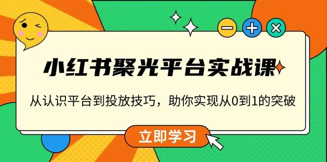 （13775期）小红书 聚光平台实战课，从认识平台到投放技巧，助你实现从0到1的突破好创网-专注分享网络创业落地实操课程 – 全网首发_高质量项目输出好创网