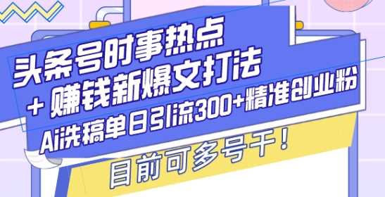 头条号时事热点+赚钱新爆文打法，Ai洗稿单日引流300+精准创业粉，目前可多号干【揭秘】好创网-专注分享网络创业落地实操课程 – 全网首发_高质量项目输出好创网